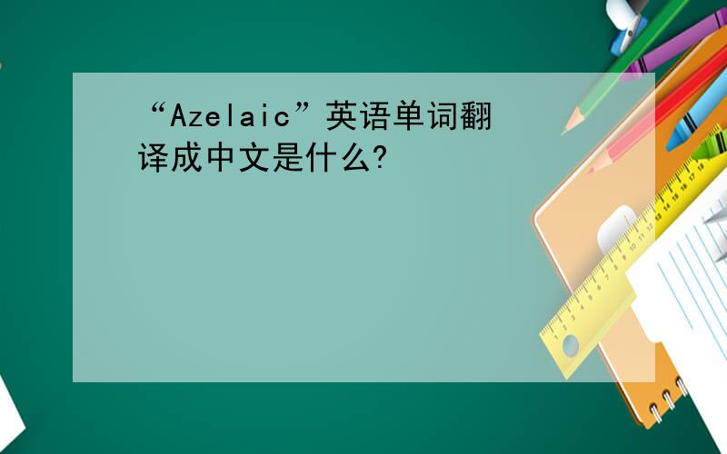 “Azelaic”英语单词翻译成中文是什么?