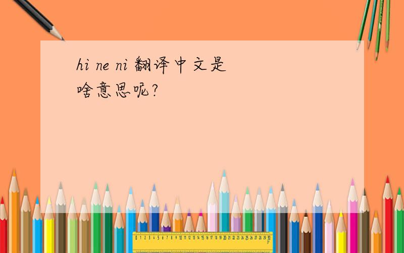 hi ne ni 翻译中文是啥意思呢?