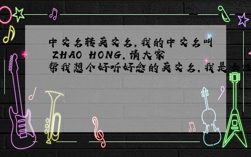中文名转英文名,我的中文名叫 ZHAO HONG,请大家帮我想个好听好念的英文名,我是女性，30岁了，不要太可爱的，呵呵