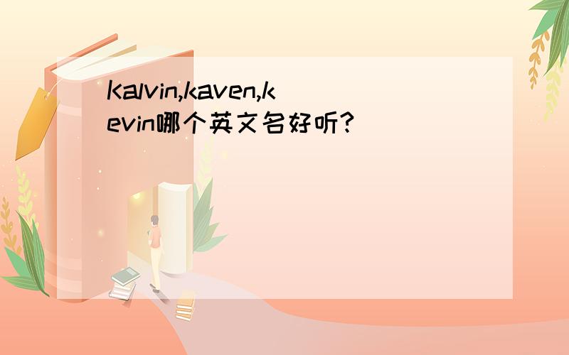 Kalvin,kaven,kevin哪个英文名好听?