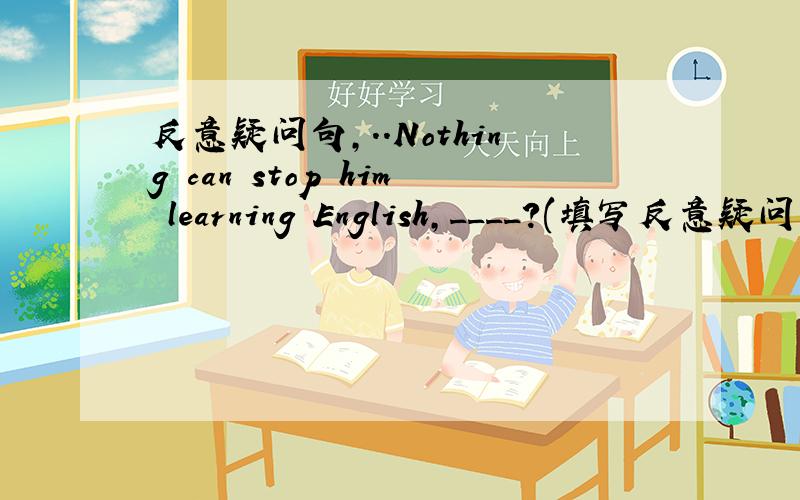 反意疑问句,..Nothing can stop him learning English,____?(填写反意疑问句）我的答案是can it 而正确答案是can they..为什么?