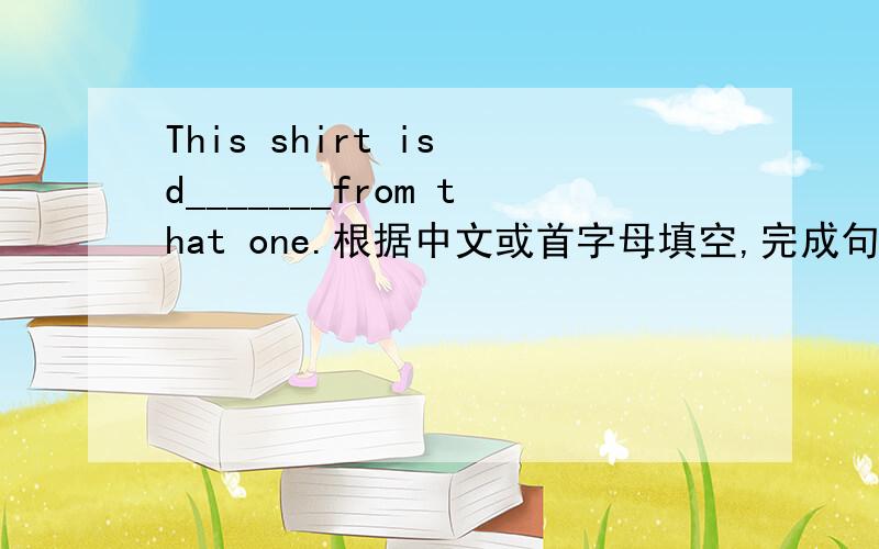 This shirt is d_______from that one.根据中文或首字母填空,完成句子.
