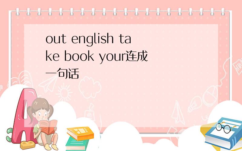 out english take book your连成一句话