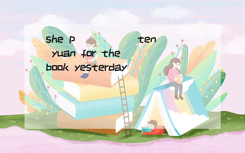 she p_____ ten yuan for the book yesterday