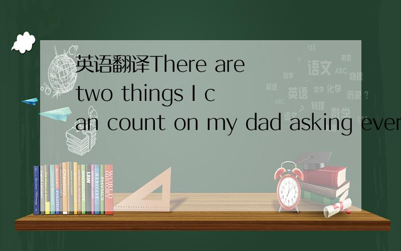 英语翻译There are two things I can count on my dad asking every time he calls me: