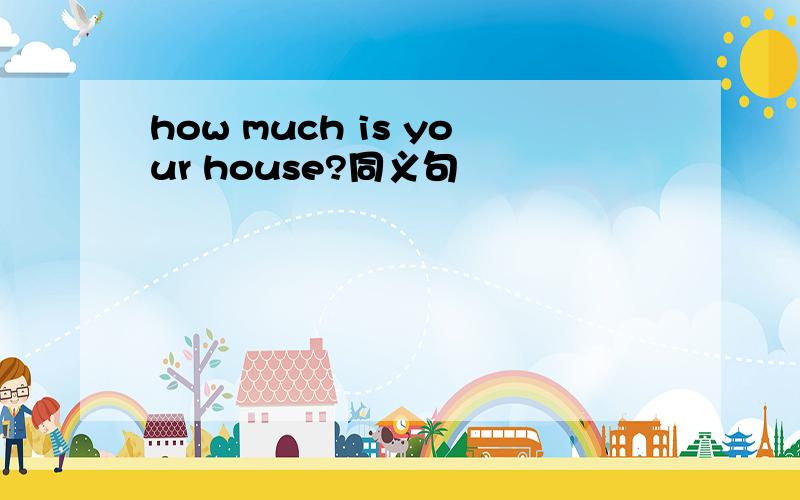 how much is your house?同义句