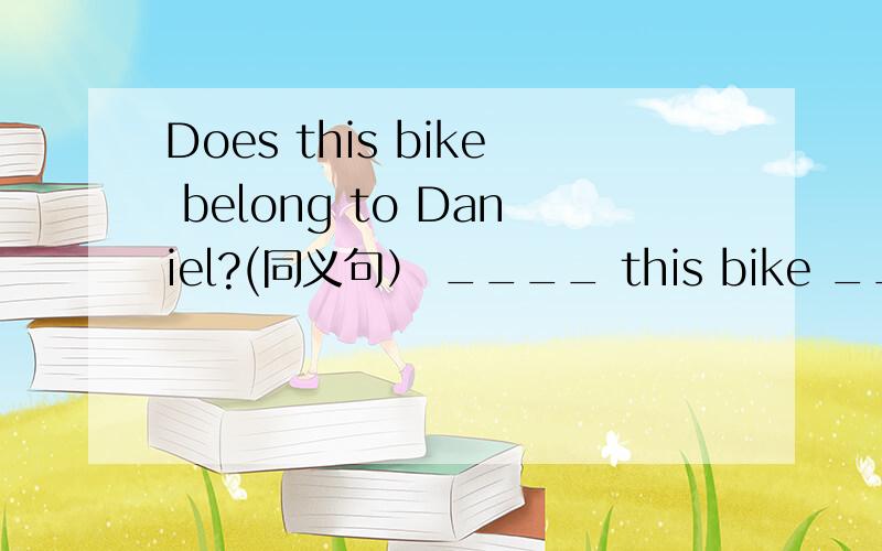 Does this bike belong to Daniel?(同义句） ____ this bike ____ We shall meet at the school gate at half past eight.(对at the school gate at half past eight提问）____ and ___ ___ we meet.明天还要交.