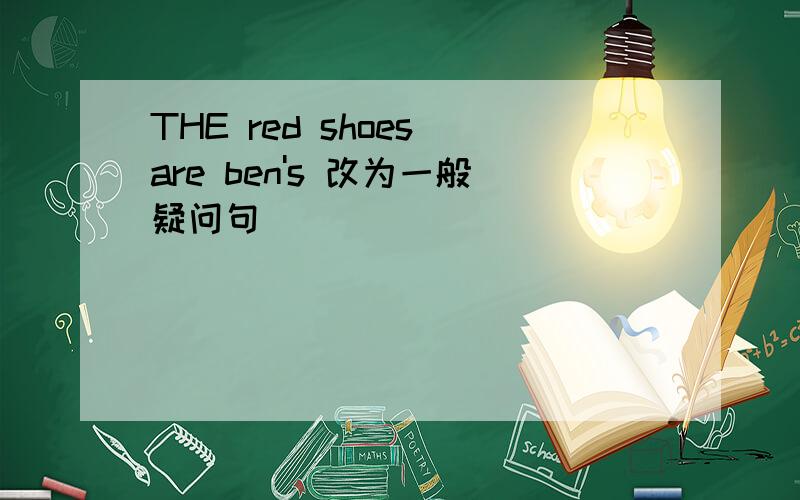 THE red shoes are ben's 改为一般疑问句
