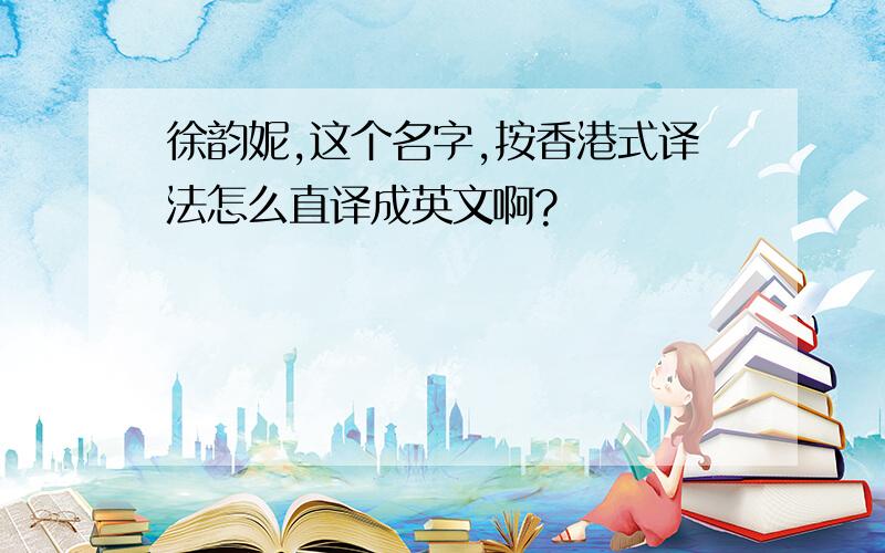 徐韵妮,这个名字,按香港式译法怎么直译成英文啊?