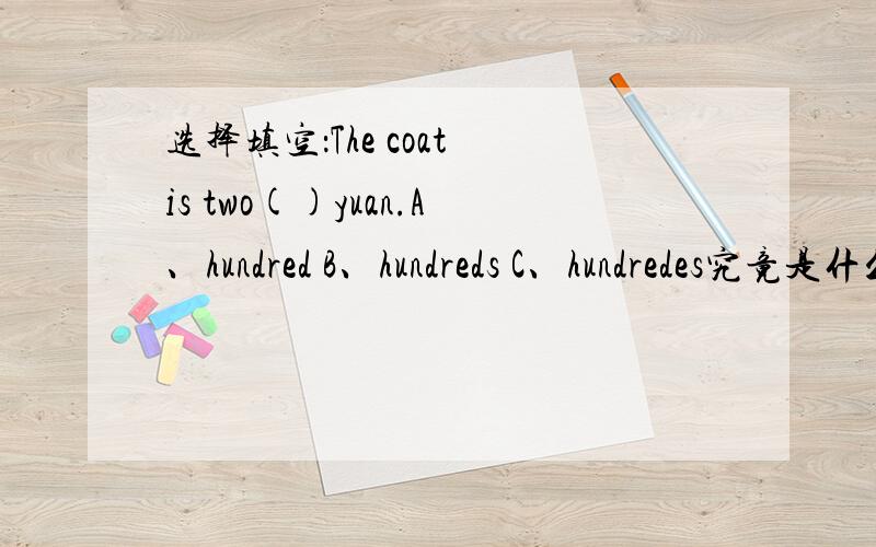 选择填空：The coat is two()yuan.A、hundred B、hundreds C、hundredes究竟是什么？