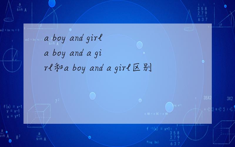 a boy and girla boy and a girl和a boy and a girl区别
