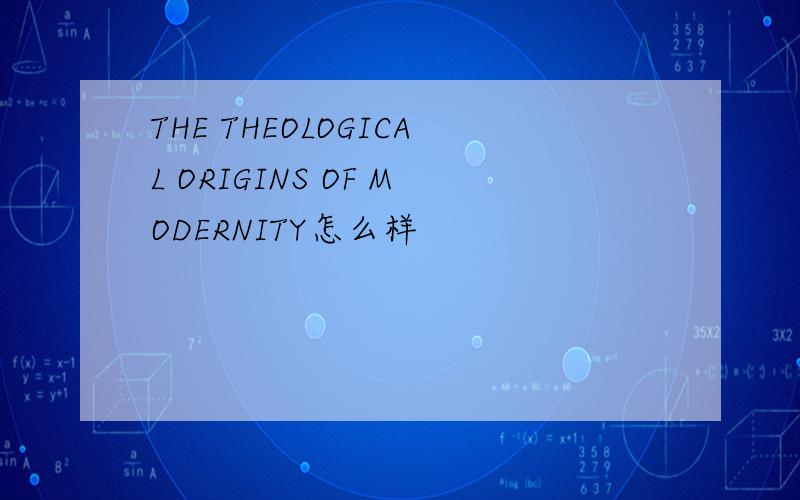THE THEOLOGICAL ORIGINS OF MODERNITY怎么样