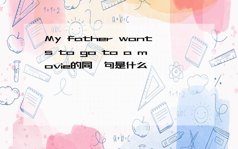 My father wants to go to a movie的同一句是什么
