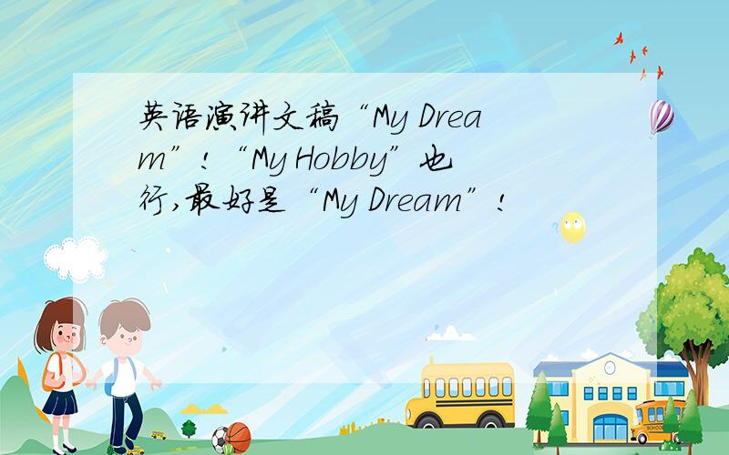 英语演讲文稿“My Dream”!“My Hobby”也行,最好是“My Dream”!