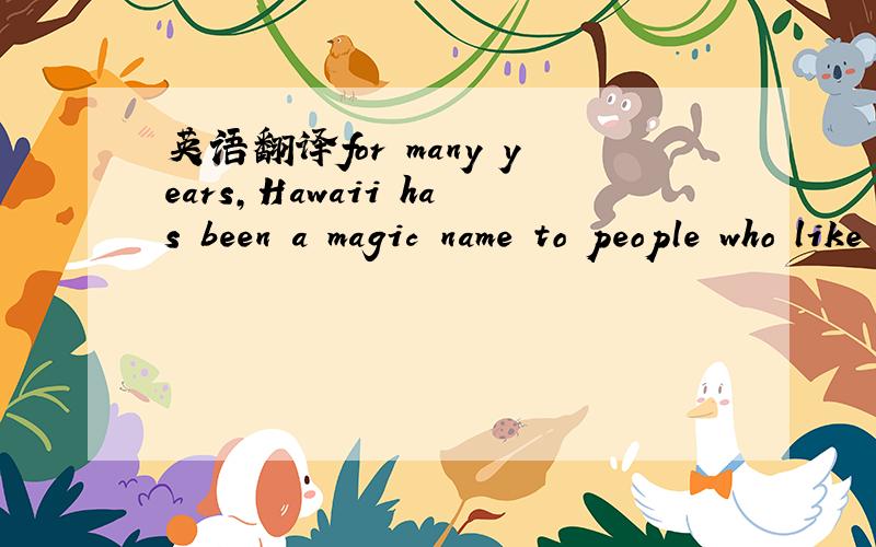 英语翻译for many years,Hawaii has been a magic name to people who like to travel纳闷,这么多,泛滥了.