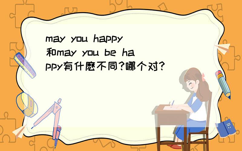 may you happy 和may you be happy有什麽不同?哪个对?