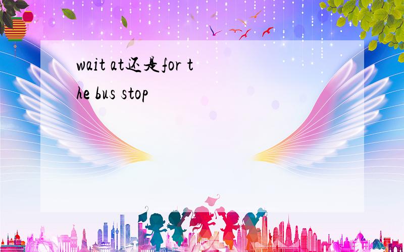 wait at还是for the bus stop