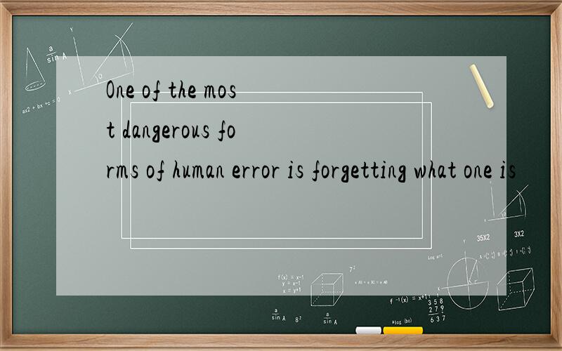 One of the most dangerous forms of human error is forgetting what one is