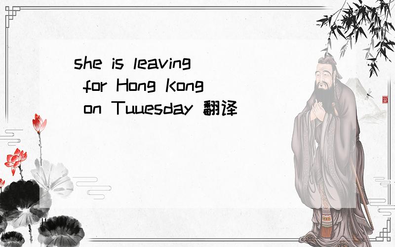 she is leaving for Hong Kong on Tuuesday 翻译