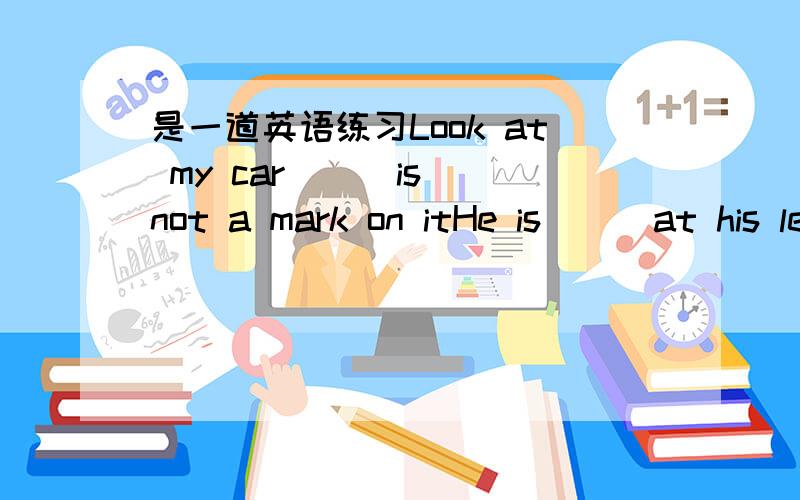 是一道英语练习Look at my car __ is not a mark on itHe is __ at his lessons