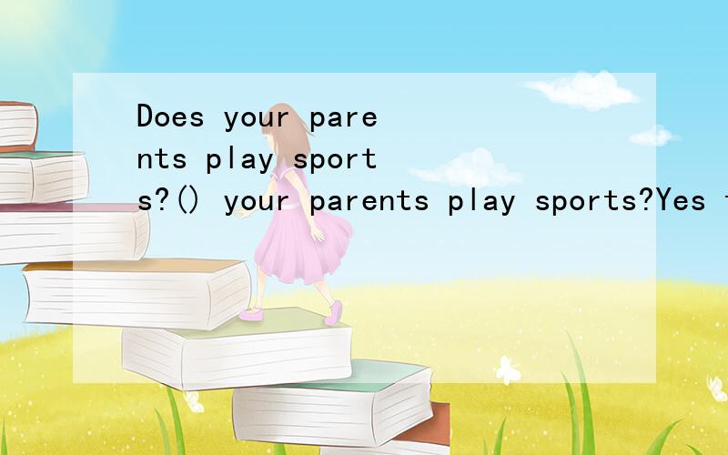 Does your parents play sports?() your parents play sports?Yes they ()A.DO ,DOB.Does,doesC.Do,does选哪个?