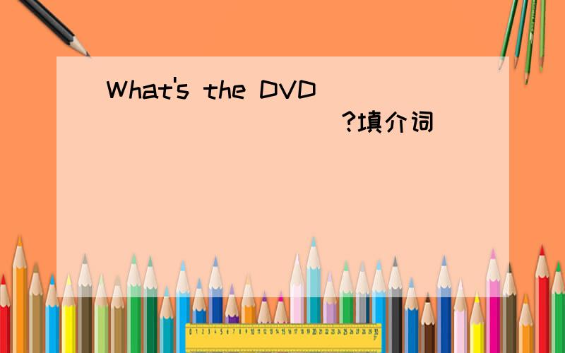 What's the DVD_________?填介词
