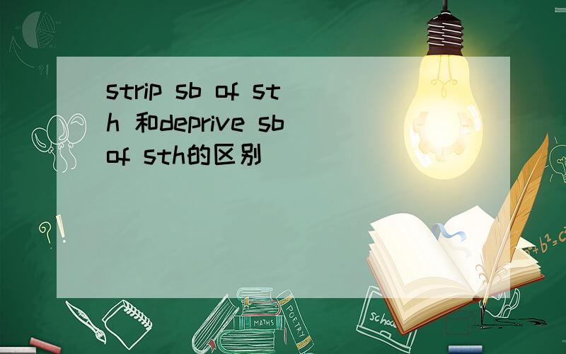 strip sb of sth 和deprive sb of sth的区别
