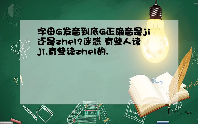 字母G发音到底G正确音是ji还是zhei?迷惑 有些人读ji,有些读zhei的.