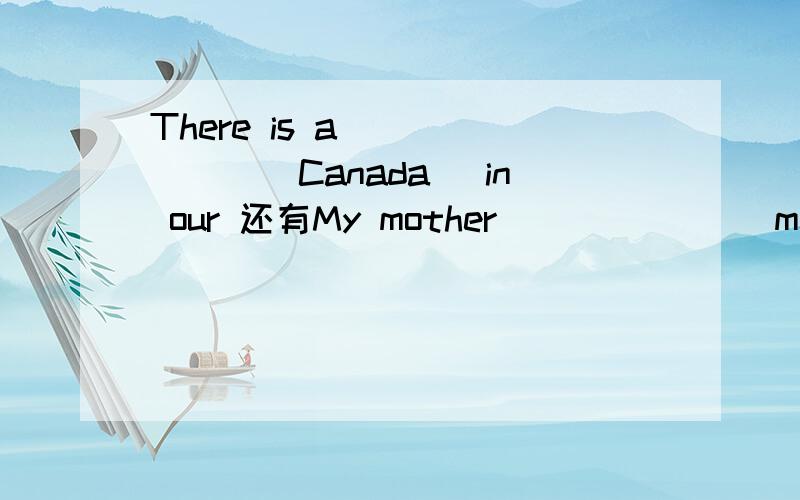There is a ______(Canada) in our 还有My mother _______me finish my homework现在就要