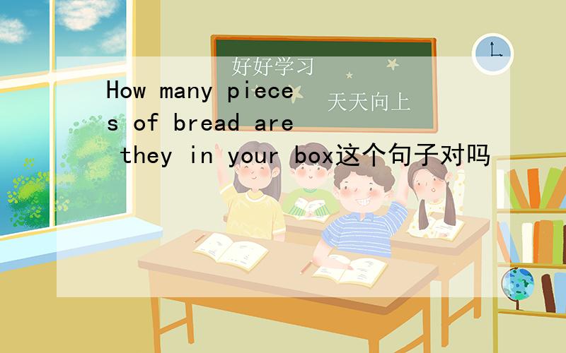 How many pieces of bread are they in your box这个句子对吗