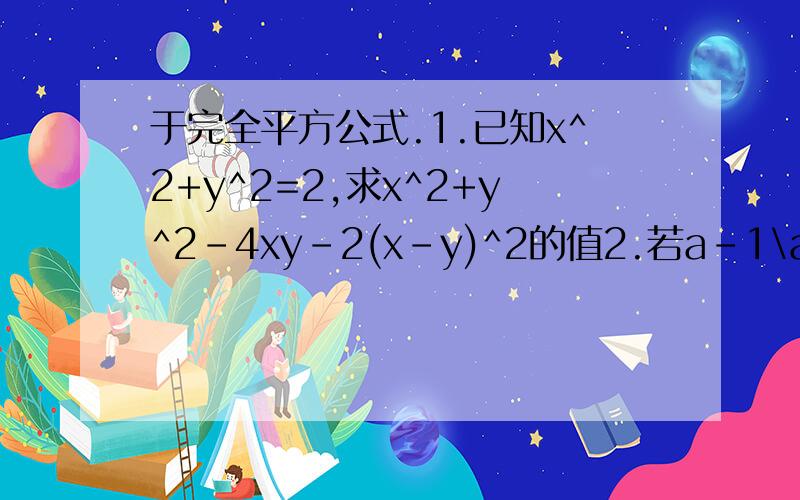 于完全平方公式.1.已知x^2+y^2=2,求x^2+y^2-4xy-2(x-y)^2的值2.若a-1\a=4,求1\a^2+a^2的值3.已知x+y=2a,x-y=2b,求xy的值