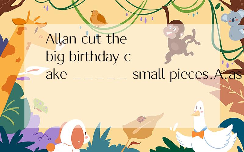 Allan cut the big birthday cake _____ small pieces.A.as B.to C.into D.in