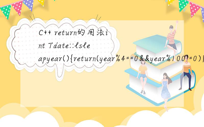 C++ return的用法int Tdate::lsleapyear(){return(year%4==0&&year%100!=0)||(year%400==0);}在这个句子中 有个return 我只知道return是反回的意思 可是这个句子 完全不知道反回到哪里去