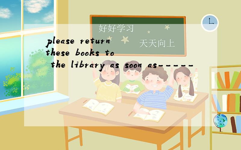 please return these books to the library as soon as-----
