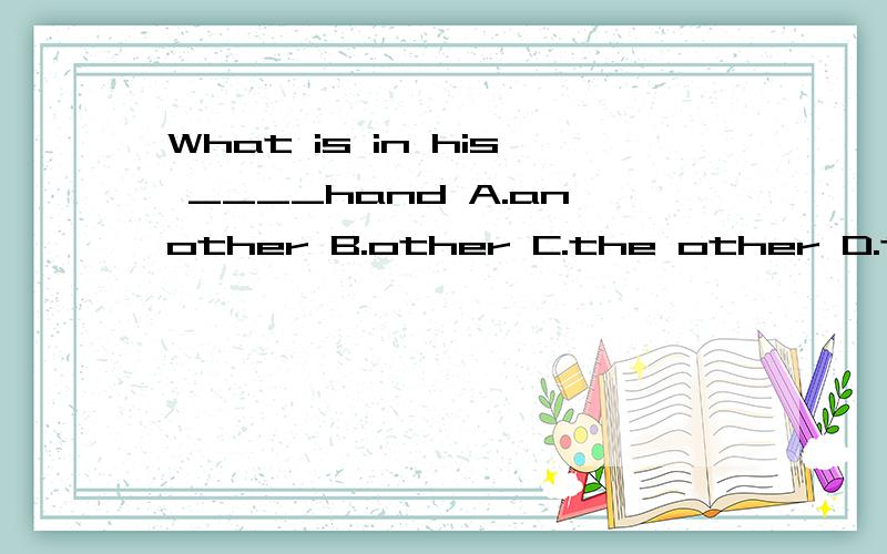 What is in his ____hand A.another B.other C.the other D.the others