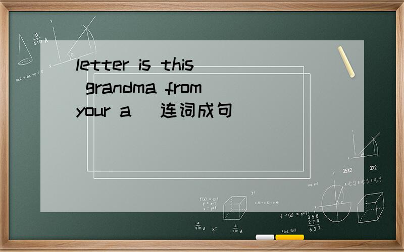 letter is this grandma from your a )连词成句