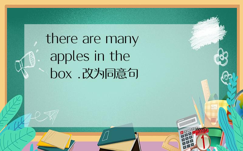 there are many apples in the box .改为同意句