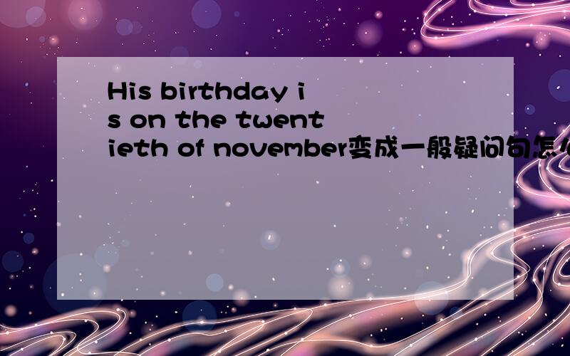 His birthday is on the twentieth of november变成一般疑问句怎么说