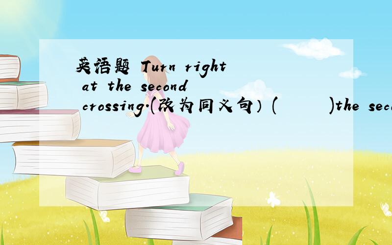 英语题 Turn right at the second crossing.(改为同义句） (      )the second turning on (     )( ).（  ）里填一词