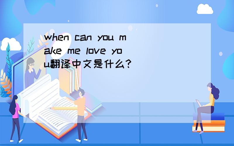when can you make me love you翻译中文是什么?