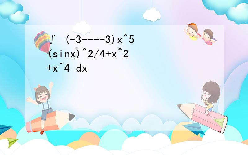 ∫ (-3----3)x^5(sinx)^2/4+x^2+x^4 dx