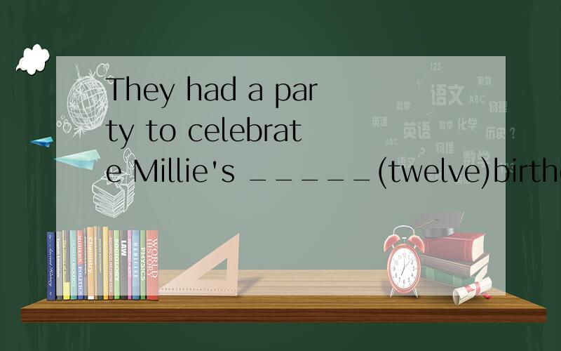 They had a party to celebrate Millie's _____(twelve)birthday.