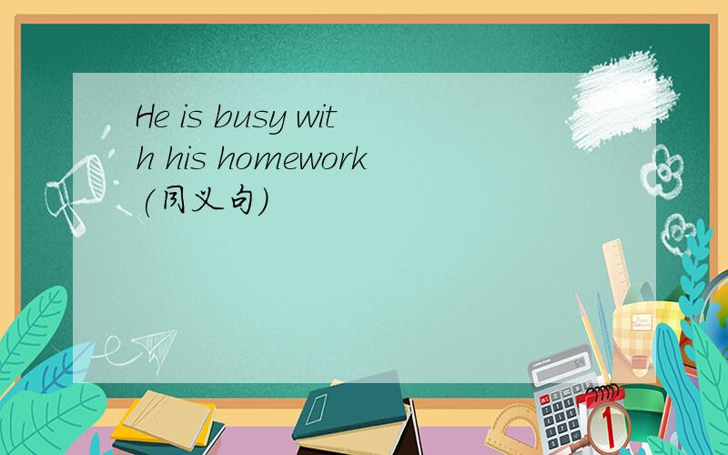 He is busy with his homework(同义句）