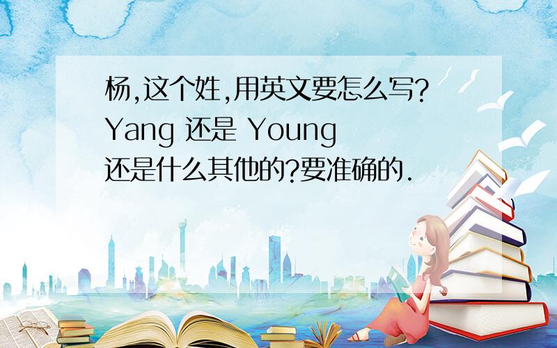 杨,这个姓,用英文要怎么写?Yang 还是 Young 还是什么其他的?要准确的.