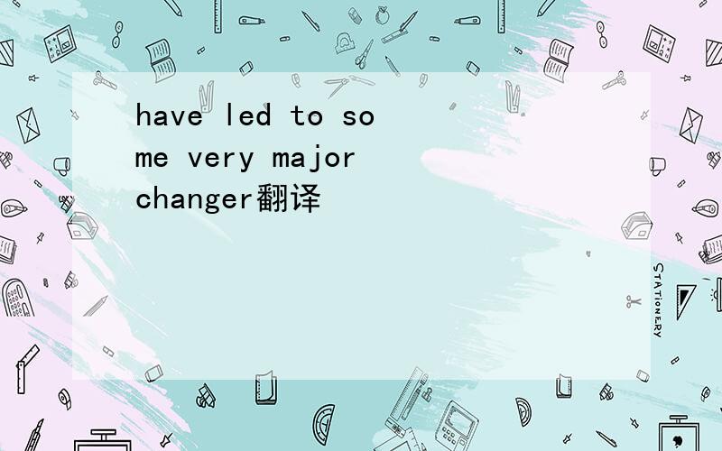 have led to some very major changer翻译