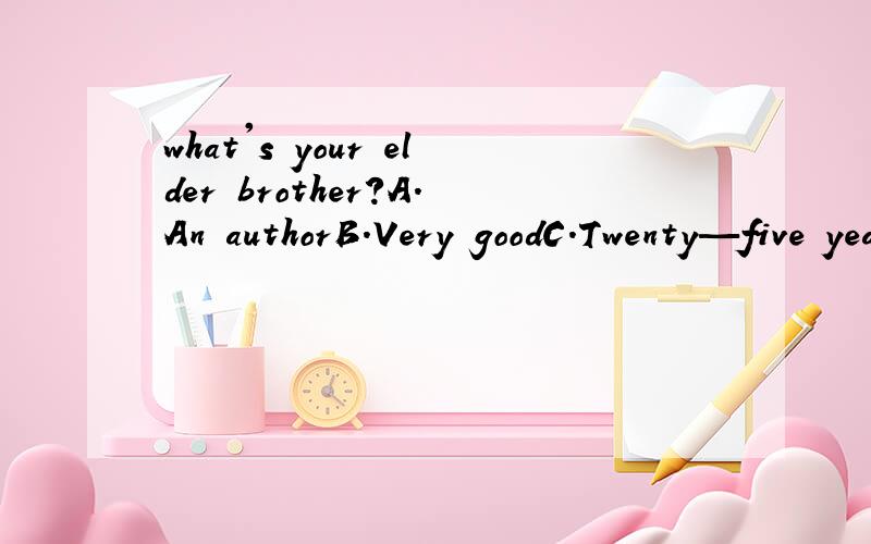 what's your elder brother?A.An authorB.Very goodC.Twenty—five years oldD.Well