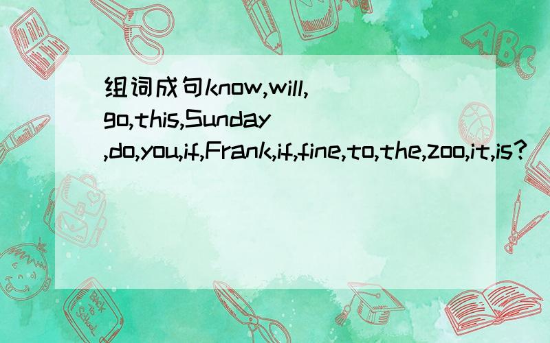 组词成句know,will,go,this,Sunday,do,you,if,Frank,if,fine,to,the,zoo,it,is?