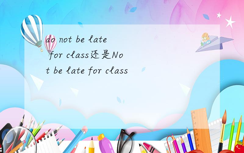 do not be late for class还是Not be late for class