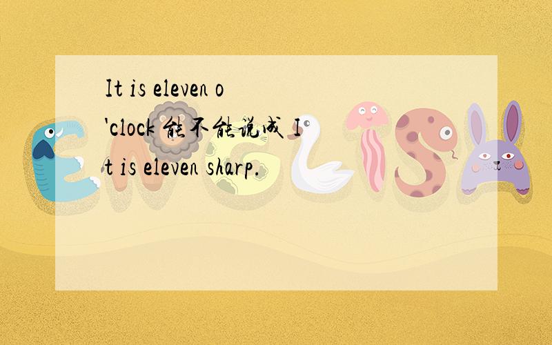 It is eleven o'clock 能不能说成 It is eleven sharp.