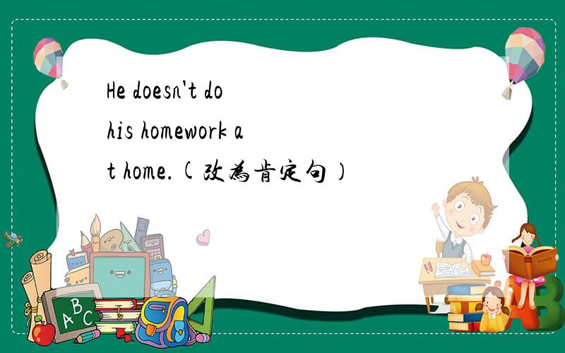 He doesn't do his homework at home.(改为肯定句）